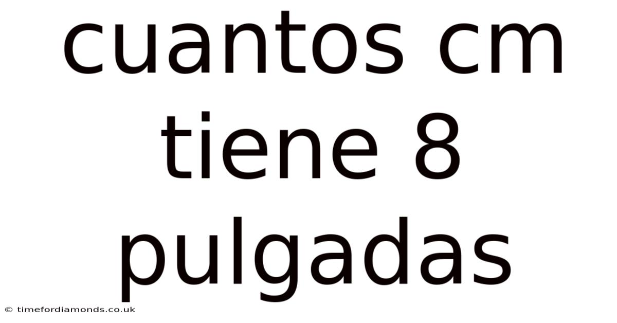 Cuantos Cm Tiene 8 Pulgadas