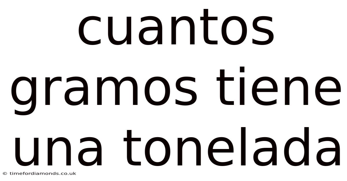 Cuantos Gramos Tiene Una Tonelada