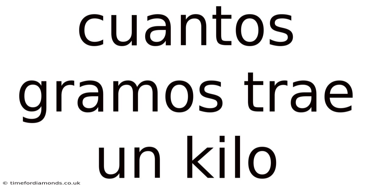 Cuantos Gramos Trae Un Kilo