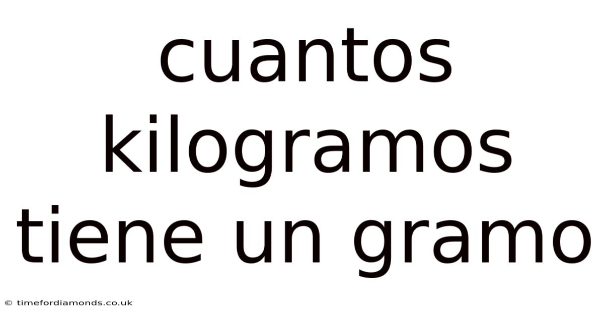 Cuantos Kilogramos Tiene Un Gramo