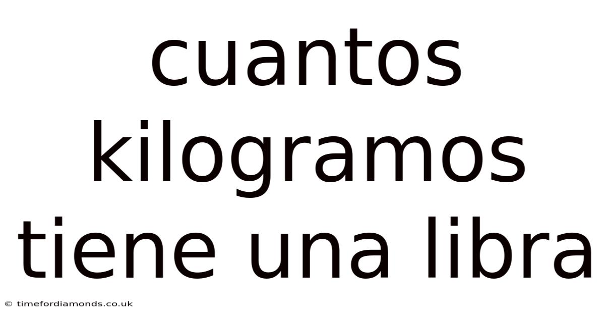 Cuantos Kilogramos Tiene Una Libra