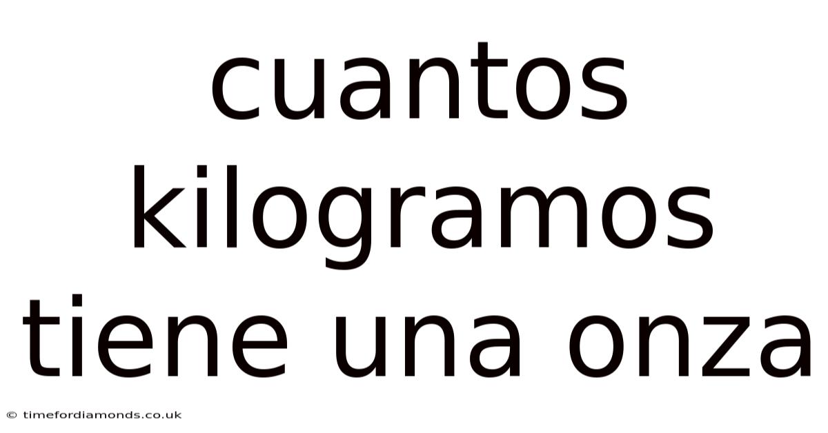 Cuantos Kilogramos Tiene Una Onza