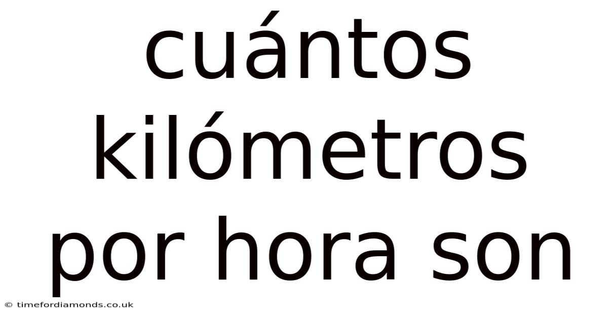Cuántos Kilómetros Por Hora Son
