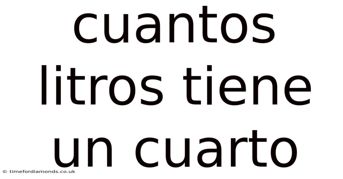 Cuantos Litros Tiene Un Cuarto