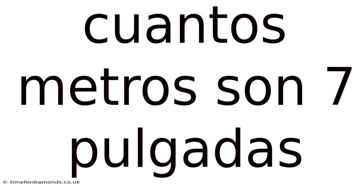 Cuantos Metros Son 7 Pulgadas