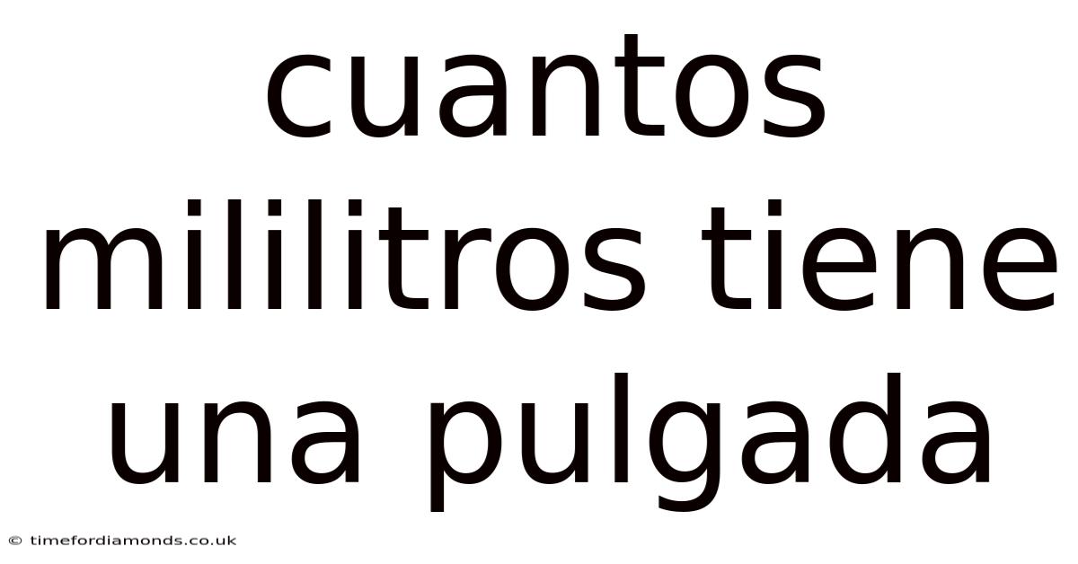 Cuantos Mililitros Tiene Una Pulgada