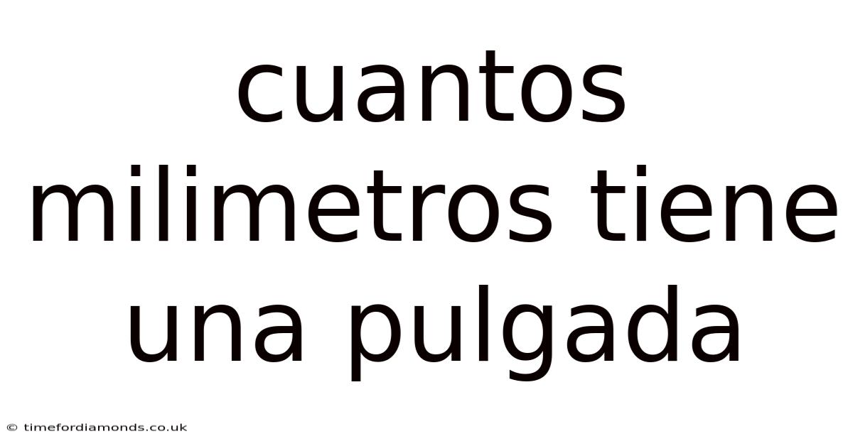 Cuantos Milimetros Tiene Una Pulgada