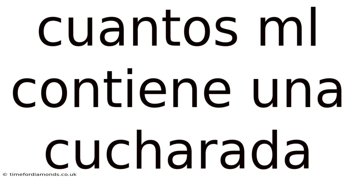 Cuantos Ml Contiene Una Cucharada