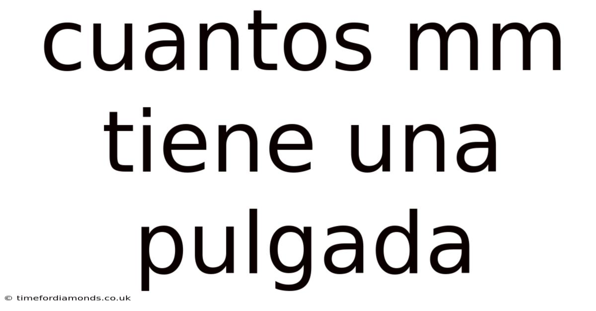Cuantos Mm Tiene Una Pulgada