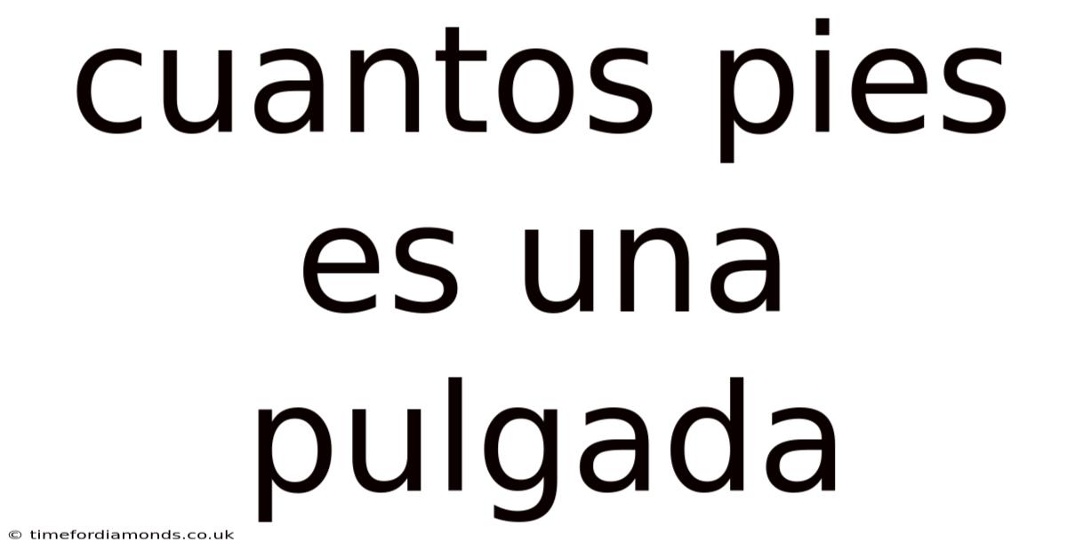 Cuantos Pies Es Una Pulgada