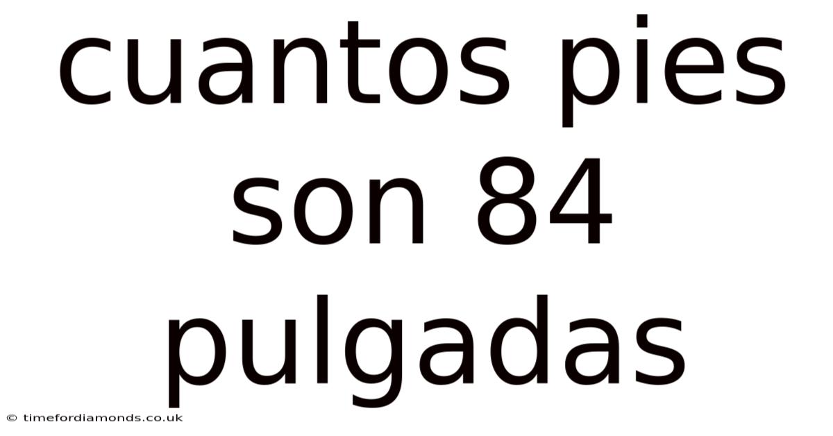 Cuantos Pies Son 84 Pulgadas