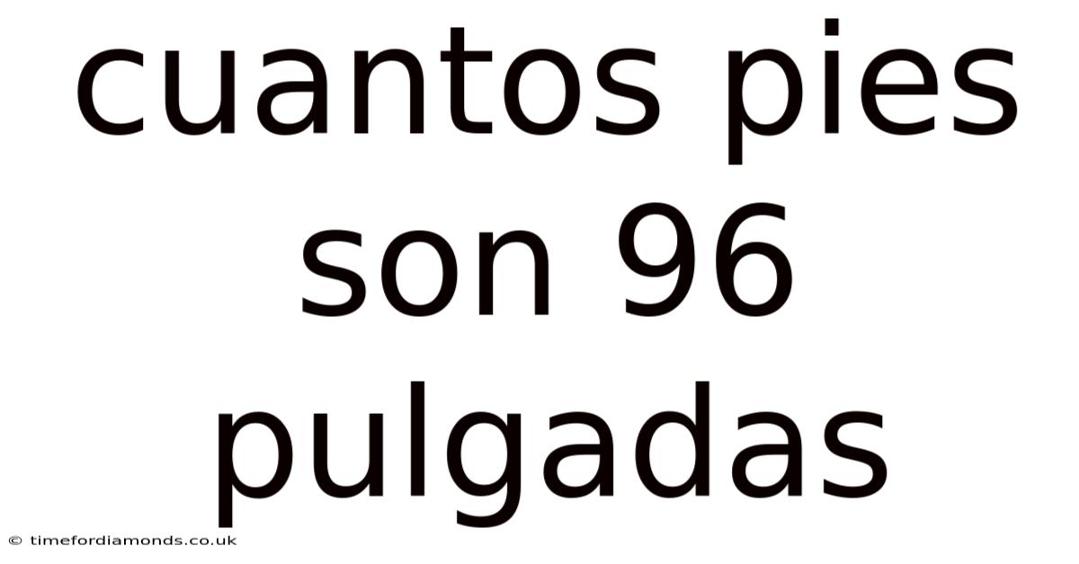 Cuantos Pies Son 96 Pulgadas