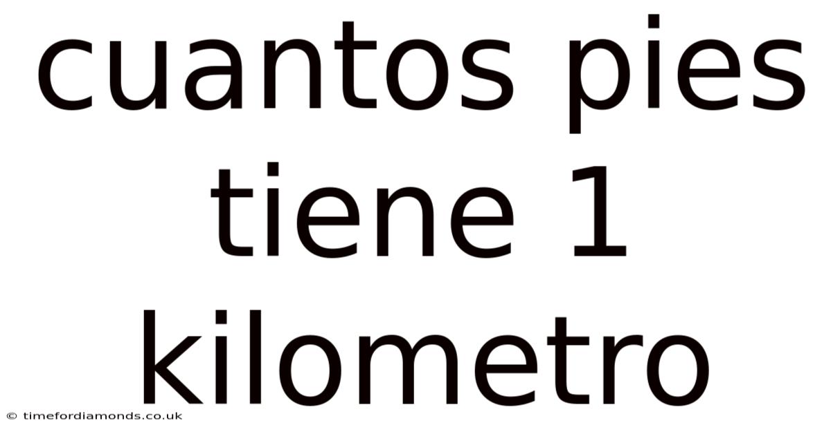 Cuantos Pies Tiene 1 Kilometro