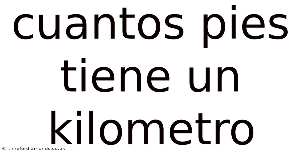 Cuantos Pies Tiene Un Kilometro
