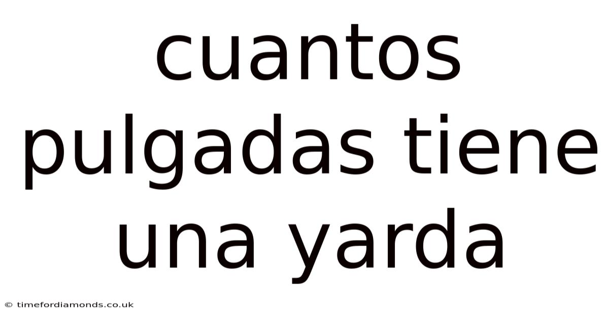 Cuantos Pulgadas Tiene Una Yarda