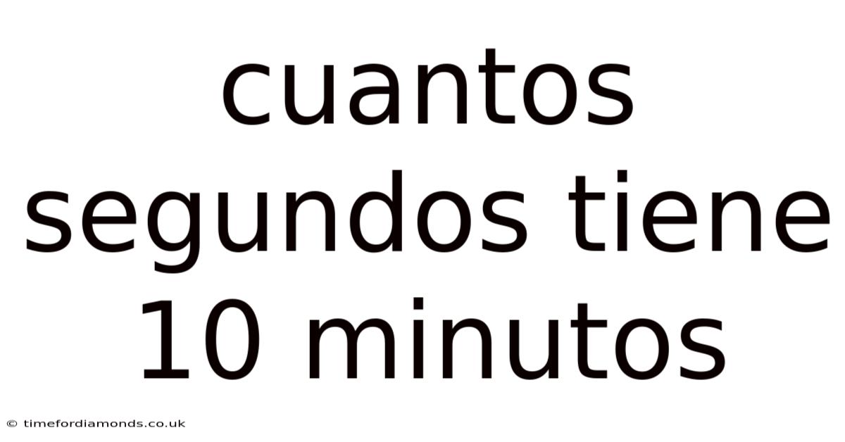 Cuantos Segundos Tiene 10 Minutos
