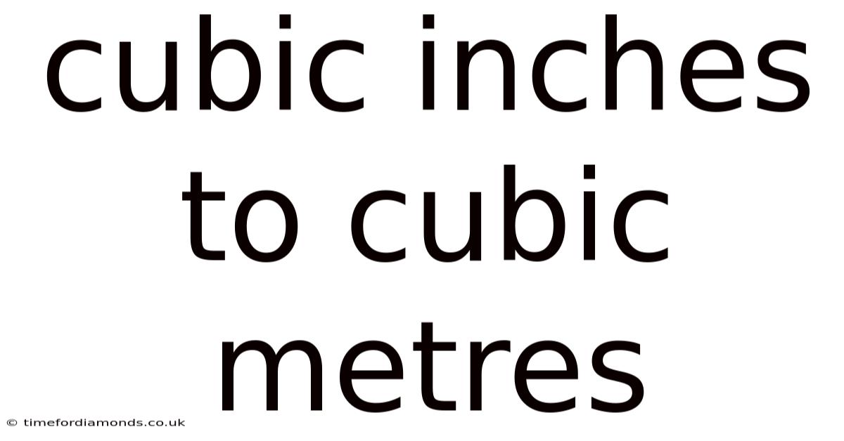 Cubic Inches To Cubic Metres