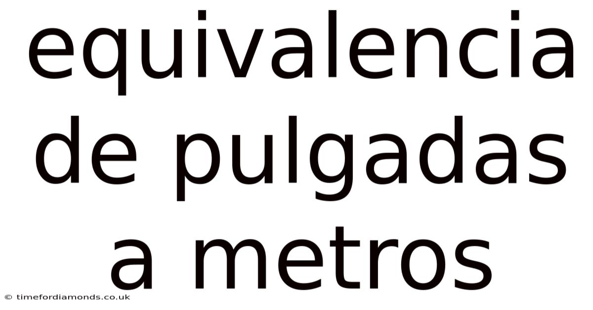 Equivalencia De Pulgadas A Metros