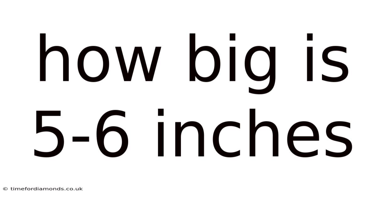 How Big Is 5-6 Inches