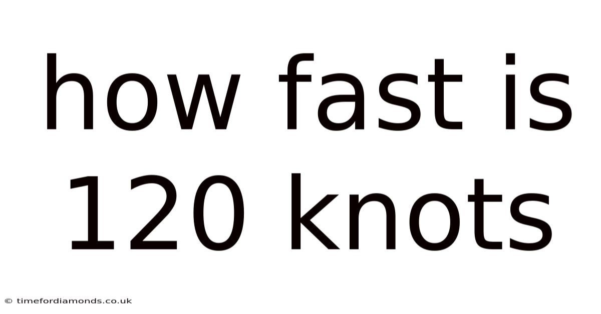 How Fast Is 120 Knots