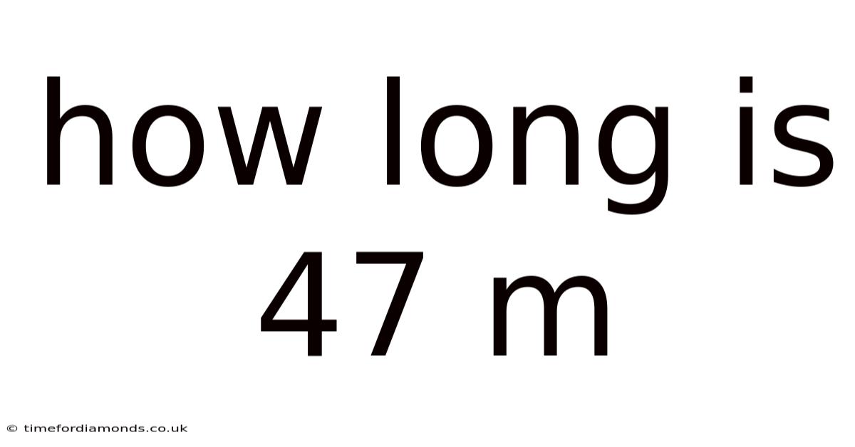 How Long Is 47 M