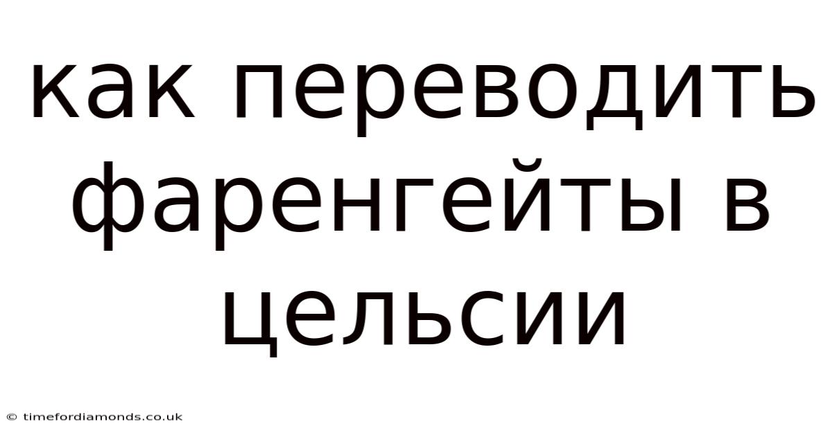 Как Переводить Фаренгейты В Цельсии