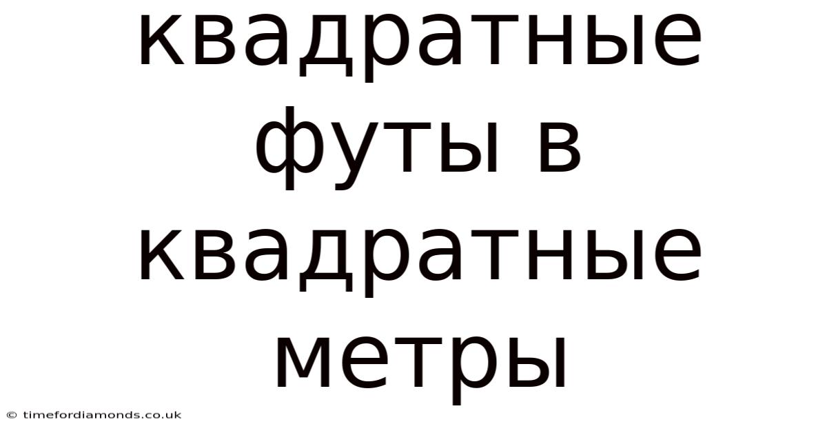 Квадратные Футы В Квадратные Метры