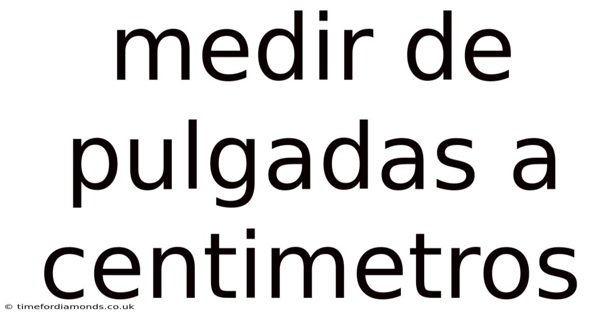 Medir De Pulgadas A Centimetros