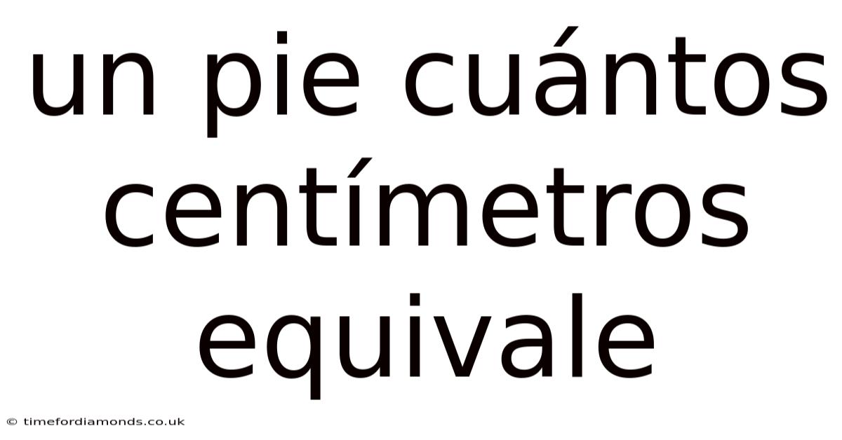 Un Pie Cuántos Centímetros Equivale