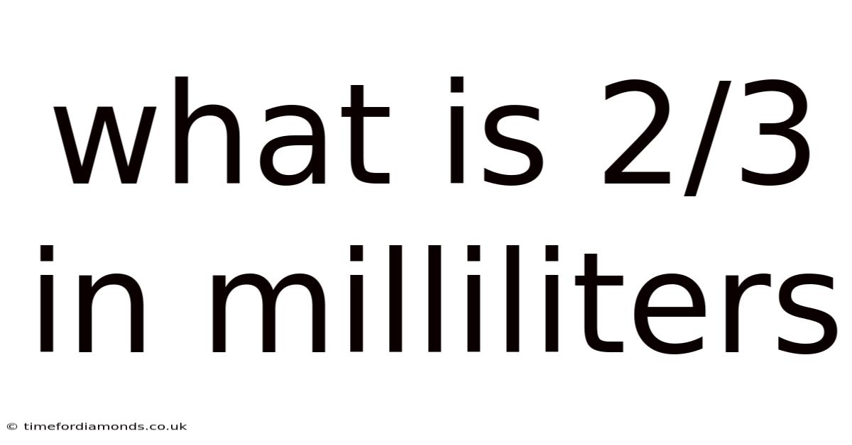 What Is 2/3 In Milliliters